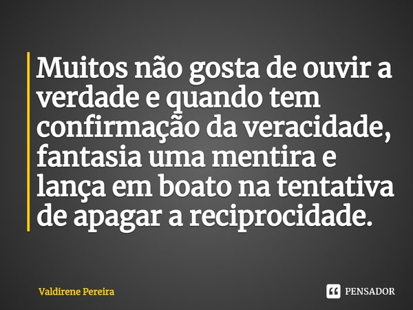 ⁠Muitos não gosta de ouvir a verdade e quando tem confirmação da veracidade, fantasia uma mentira e lança em boato na tentativa de apagar a reciprocidade.... Frase de Valdirene Pereira.
