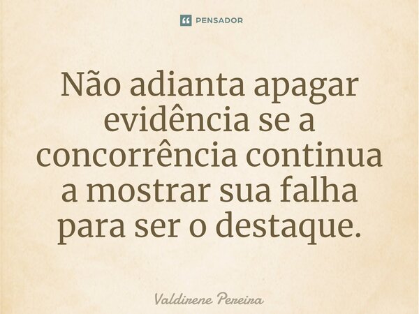 ⁠Não adianta apagar evidência se a concorrência continua a mostrar sua falha para ser o destaque.... Frase de Valdirene Pereira.