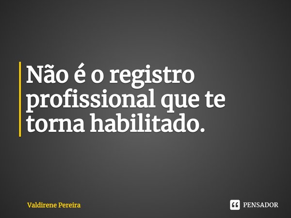 ⁠Não é o registro profissional que te torna habilitado.... Frase de Valdirene Pereira.