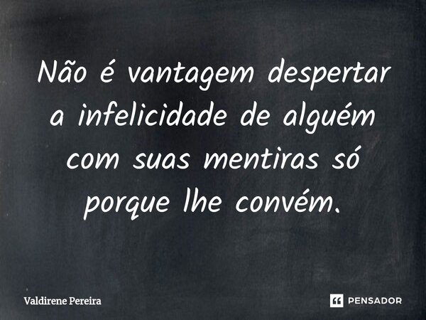 ⁠Não é vantagem despertar a infelicidade de alguém com suas mentiras só porque lhe convém.... Frase de Valdirene Pereira.