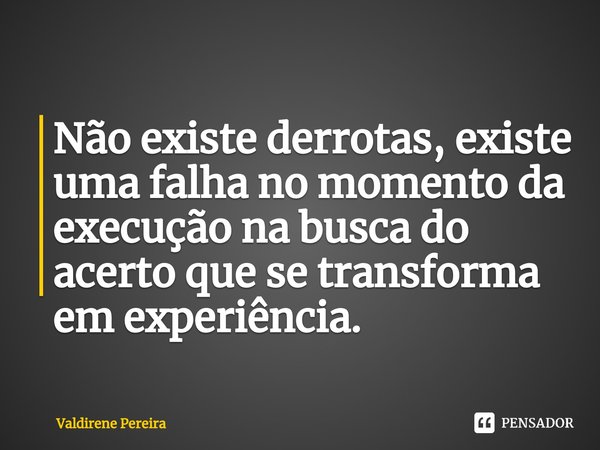 ⁠Não existe derrotas, existe uma falha no momento da execução na busca do acerto que se transforma em experiência.... Frase de Valdirene Pereira.