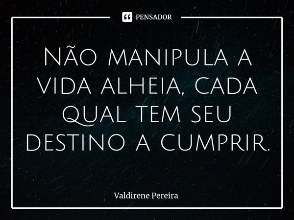 ⁠Não manipula a vida alheia, cada qual tem seu destino a cumprir.... Frase de Valdirene Pereira.