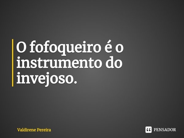 ⁠O fofoqueiro é o instrumento do invejoso.... Frase de Valdirene Pereira.