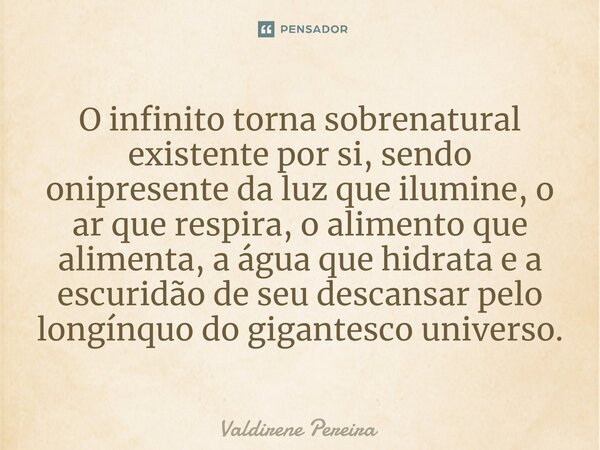 ⁠O infinito torna sobrenatural existente por si, sendo onipresente da luz que ilumine, o ar que respira, o alimento que alimenta, a água que hidrata e a escurid... Frase de Valdirene Pereira.