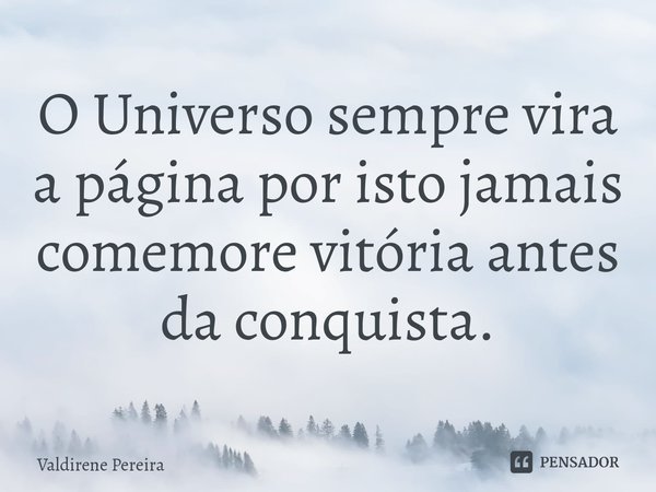 ⁠O Universo sempre vira a página por isto jamais comemore vitória antes da conquista.... Frase de Valdirene Pereira.
