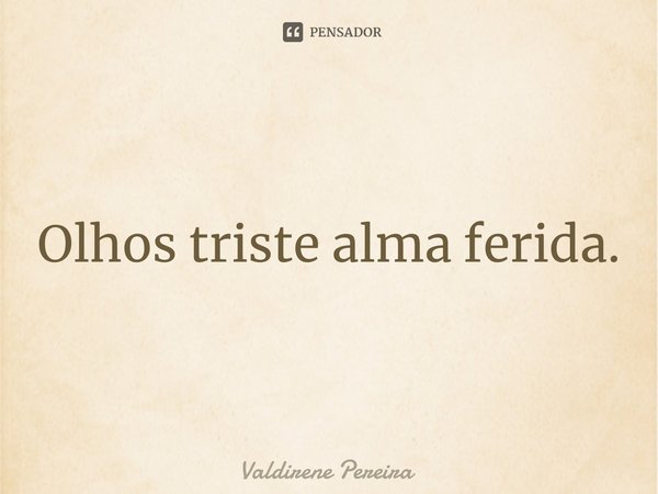 ⁠Olhos triste alma ferida.... Frase de Valdirene Pereira.