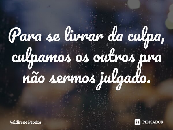 ⁠Para se livrar da culpa, culpamos os outros pra não sermos julgado.... Frase de Valdirene Pereira.