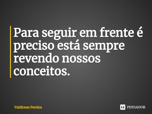 ⁠Para seguir em frente é preciso está sempre revendo nossos conceitos.... Frase de Valdirene Pereira.