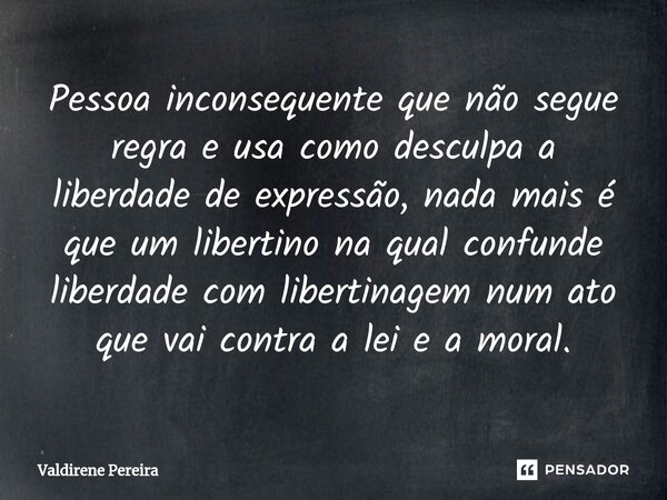 ⁠Pessoa inconsequente que não segue regra e usa como desculpa a liberdade de expressão, nada mais é que um libertino na qual confunde liberdade com libertinagem... Frase de Valdirene Pereira.