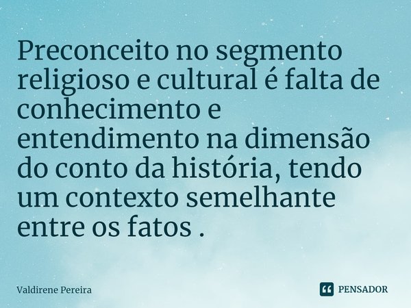 ⁠Preconceito no segmento religioso e cultural é falta de conhecimento e entendimento na dimensão do conto da história, tendo um contexto semelhante entre os fat... Frase de Valdirene Pereira.