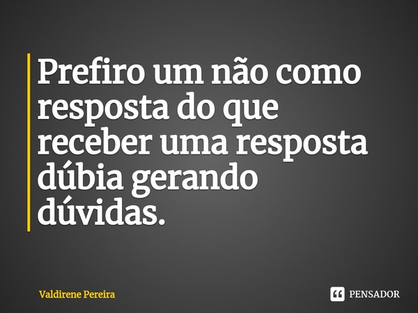 ⁠Prefiro um não como resposta do que receber uma resposta dúbia gerando dúvidas.... Frase de Valdirene Pereira.