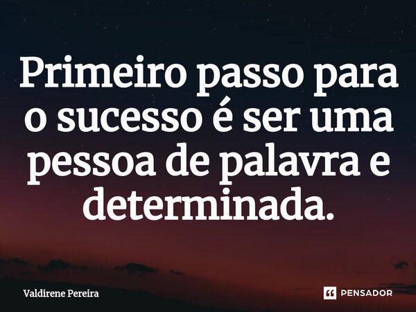 ⁠Primeiro passo para o sucesso é ser uma pessoa de palavra e determinada.... Frase de Valdirene Pereira.