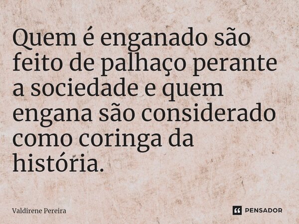 ⁠Quem é enganado são feito de palhaço perante a sociedade e quem engana são considerado como coringa da história.... Frase de Valdirene Pereira.