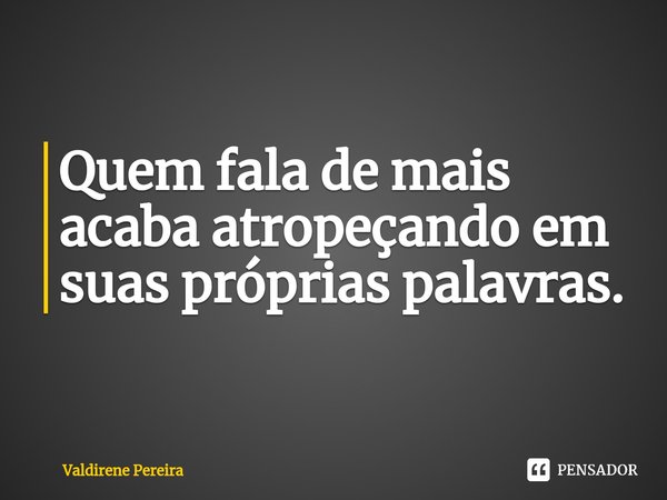 ⁠Quem fala de mais acaba atropeçando em suas próprias palavras.... Frase de Valdirene Pereira.