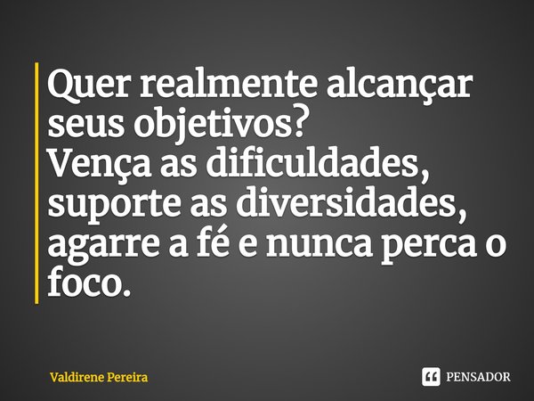 ⁠Quer realmente alcançar seus objetivos?
Vença as dificuldades, suporte as diversidades, agarre a fé e nunca perca o foco.... Frase de Valdirene Pereira.