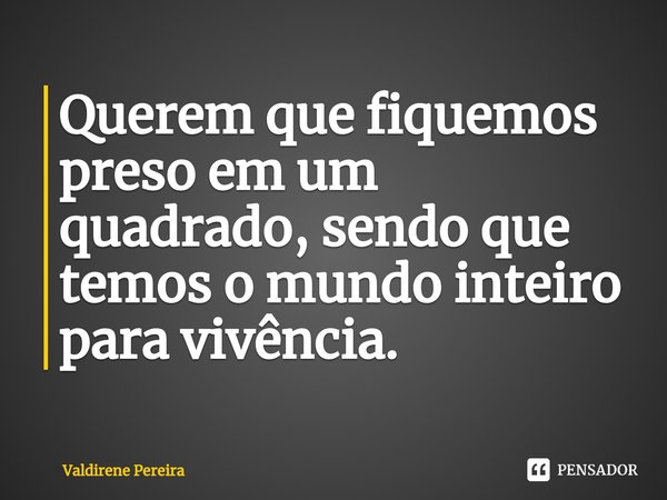 ⁠Querem que fiquemos preso em um quadrado, sendo que temos o mundo inteiro para vivência.... Frase de Valdirene Pereira.