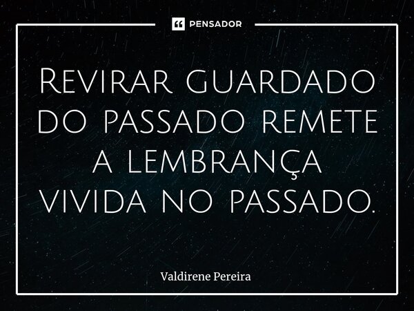 ⁠Revirar guardado do passado remete a lembrança vivida no passado.... Frase de Valdirene Pereira.