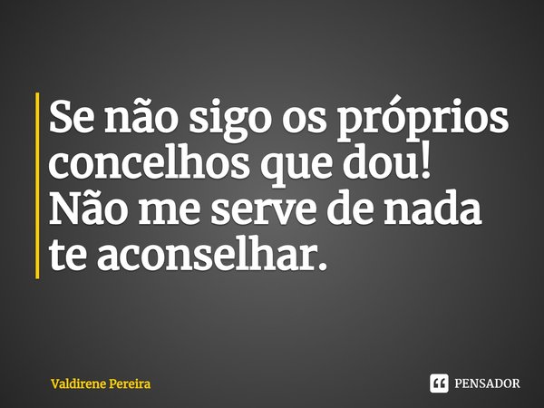 ⁠Se não sigo os próprios concelhos que dou!
Não me serve de nada te aconselhar.... Frase de Valdirene Pereira.