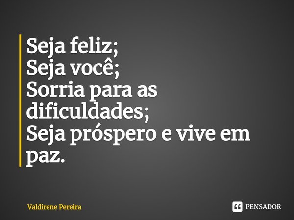 ⁠Seja feliz;
Seja você;
Sorria para as dificuldades;
Seja próspero e vive em paz.... Frase de Valdirene Pereira.