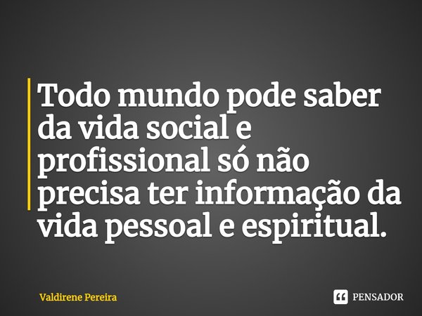 ⁠Todo mundo pode saber da vida social e profissional só não precisa ter informação da vida pessoal e espiritual.... Frase de Valdirene Pereira.
