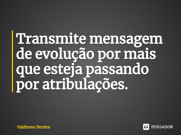 ⁠Transmite mensagem de evolução por mais que esteja passando por atribulações.... Frase de Valdirene Pereira.