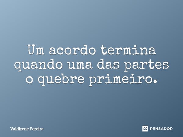 ⁠Um acordo termina quando uma das partes o quebre primeiro.... Frase de Valdirene Pereira.