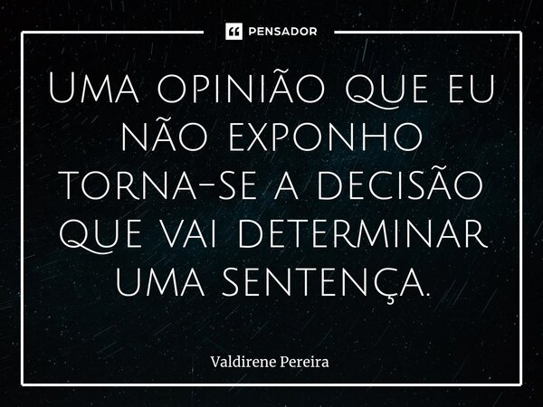 ⁠Uma opinião que eu não exponho torna-se a decisão que vai determinar uma sentença.... Frase de Valdirene Pereira.