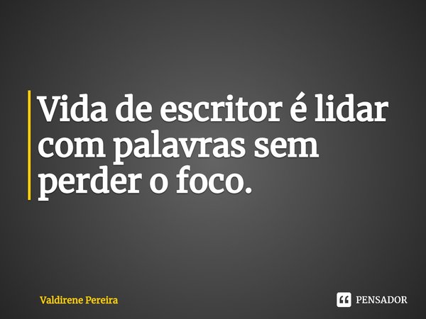 ⁠Vida de escritor é lidar com palavras sem perder o foco.... Frase de Valdirene Pereira.