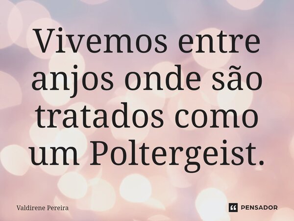 ⁠Vivemos entre anjos onde são tratados como um Poltergeist.... Frase de Valdirene Pereira.