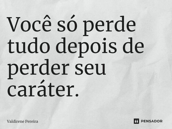 ⁠Você só perde tudo depois de perder seu caráter.... Frase de Valdirene Pereira.