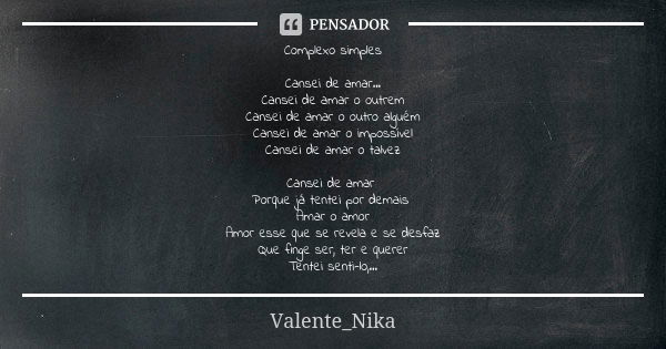 Complexo simples Cansei de amar... Cansei de amar o outrem Cansei de amar o outro alguém Cansei de amar o impossível Cansei de amar o talvez Cansei de amar Porq... Frase de Valente_nika.