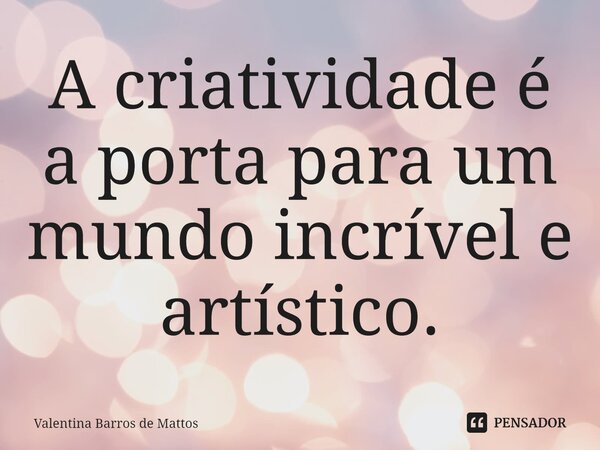 ⁠A criatividade é a porta para um mundo incrível e artístico.... Frase de Valentina Barros de Mattos.