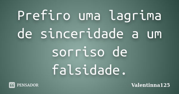 Prefiro uma lagrima de sinceridade a um sorriso de falsidade.... Frase de Valentinna125.