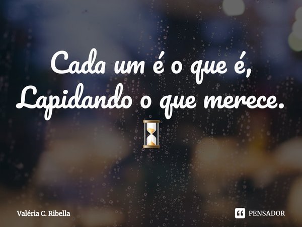 ⁠Cada um é o que é,
Lapidando o que merece.
⏳... Frase de Valéria C. Ribella.