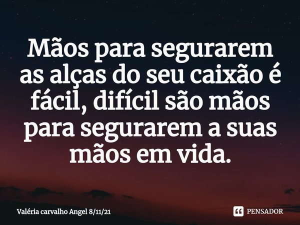⁠Mãos para segurarem as alças do seu caixão é fácil, difícil são mãos para segurarem a suas mãos em vida.... Frase de Valéria carvalho Angel 81121.
