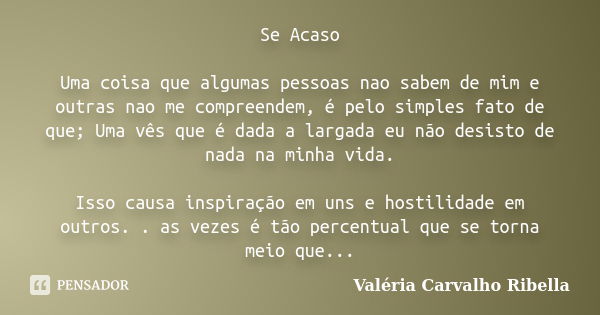 Se Acaso Uma coisa que algumas pessoas nao sabem de mim e outras nao me compreendem, é pelo simples fato de que; Uma vês que é dada a largada eu não desisto de ... Frase de Valéria Carvalho Ribella.