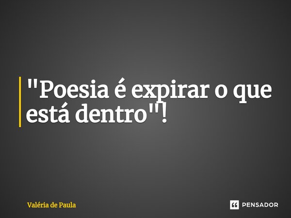 ⁠"Poesia é expirar o que está dentro"!... Frase de Valéria de Paula.