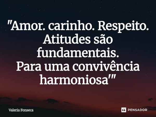 ⁠"Amor. carinho. Respeito. Atitudes são fundamentais. Para uma convivência harmoniosa'"... Frase de Valeria Fonseca.