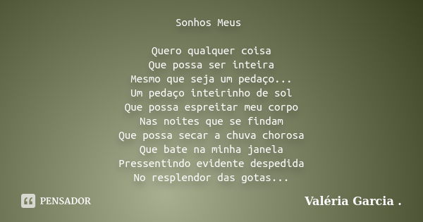 Sonhos Meus Quero qualquer coisa Que possa ser inteira Mesmo que seja um pedaço... Um pedaço inteirinho de sol Que possa espreitar meu corpo Nas noites que se f... Frase de Valéria Garcia.