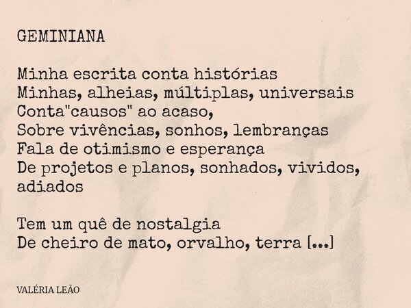GEMINIANA Minha escrita conta histórias Minhas, alheias, múltiplas, universais Conta "causos" ao acaso, Sobre vivências, sonhos, lembranças Fala de ot... Frase de VALÉRIA LEÃO.