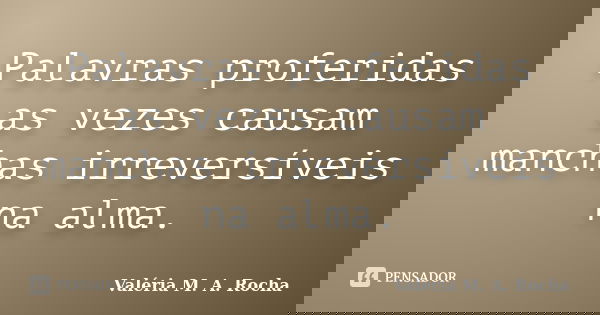 Palavras proferidas as vezes causam manchas irreversíveis na alma.... Frase de Valéria M. A. Rocha.