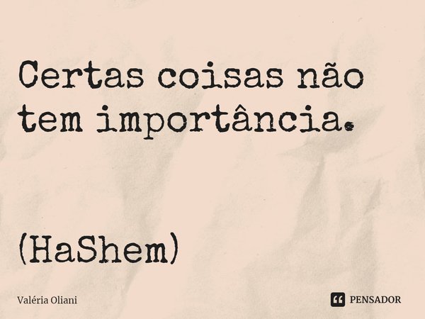 ⁠⁠Certas coisas não tem importância. (HaShem)... Frase de Valéria Oliani.