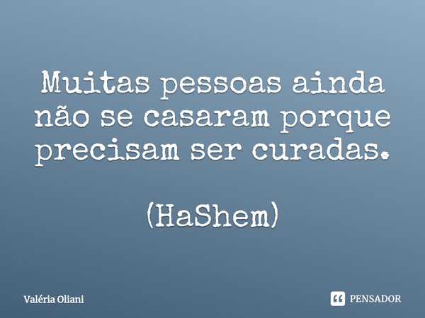 ⁠Muitas pessoas ainda não se casaram porque precisam ser curadas. (HaShem)... Frase de Valéria Oliani.