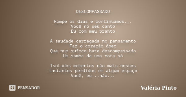 DESCOMPASSADO Rompe os dias e continuamos... Você no seu canto Eu com meu pranto A saudade carregada no pensamento Faz o coração doer Que num sufoco bate descom... Frase de Valéria Pinto.