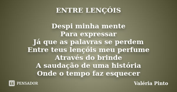 ENTRE LENÇÓIS Despi minha mente Para expressar Já que as palavras se perdem Entre teus lençóis meu perfume Através do brinde A saudação de uma história Onde o t... Frase de Valéria Pinto.