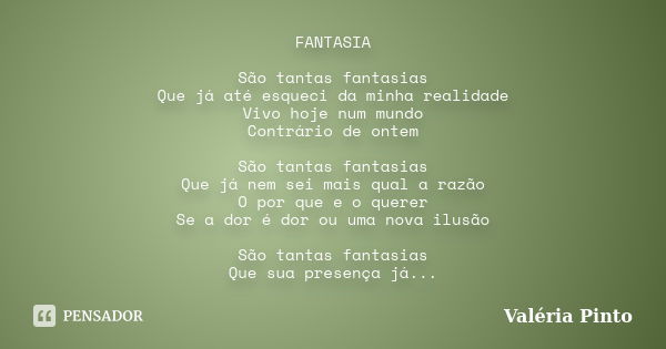 FANTASIA São tantas fantasias Que já até esqueci da minha realidade Vivo hoje num mundo Contrário de ontem São tantas fantasias Que já nem sei mais qual a razão... Frase de Valéria Pinto.