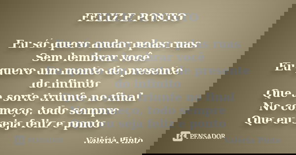 FELIZ E PONTO Eu só quero andar pelas ruas Sem lembrar você Eu quero um monte de presente do infinito Que a sorte triunfe no final No começo, todo sempre Que eu... Frase de Valéria Pinto.