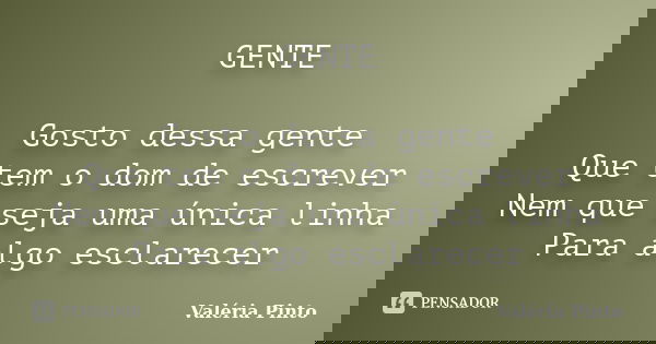 GENTE Gosto dessa gente Que tem o dom de escrever Nem que seja uma única linha Para algo esclarecer... Frase de Valéria Pinto.