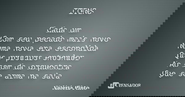 ITENS Cada um Com seu pecado mais novo Numa nova era escondida Que procuro entender Ao som da orquestra Que se arma na sala... Frase de Valéria Pinto.