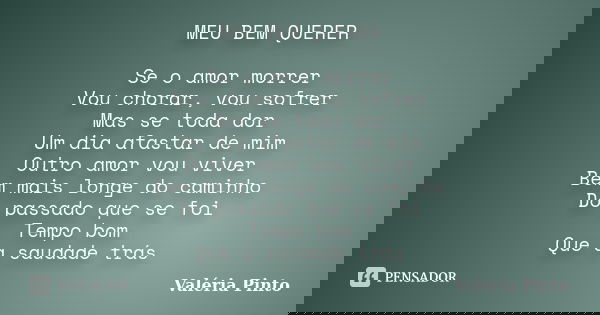 MEU BEM QUERER Se o amor morrer Vou chorar, vou sofrer Mas se toda dor Um dia afastar de mim Outro amor vou viver Bem mais longe do caminho Do passado que se fo... Frase de Valéria Pinto.